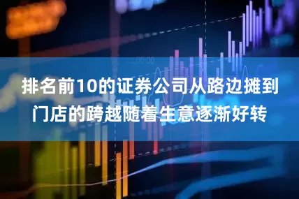 排名前10的证券公司从路边摊到门店的跨越随着生意逐渐好转