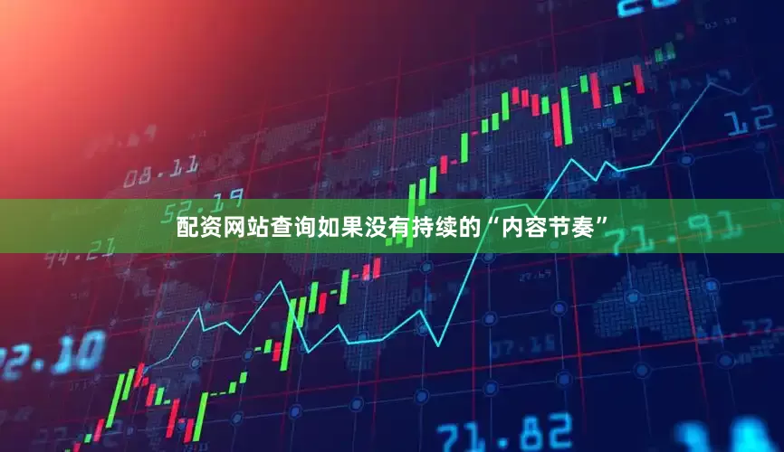 配资网站查询如果没有持续的“内容节奏”
