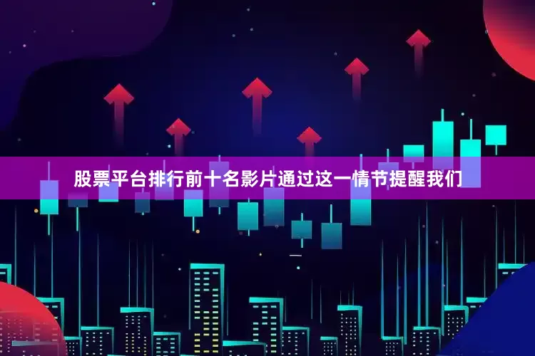 股票平台排行前十名影片通过这一情节提醒我们