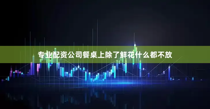 专业配资公司餐桌上除了鲜花什么都不放