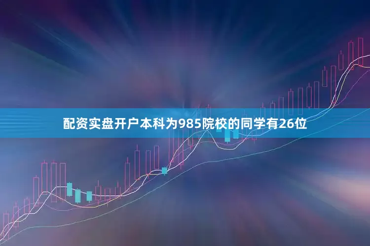 配资实盘开户本科为985院校的同学有26位