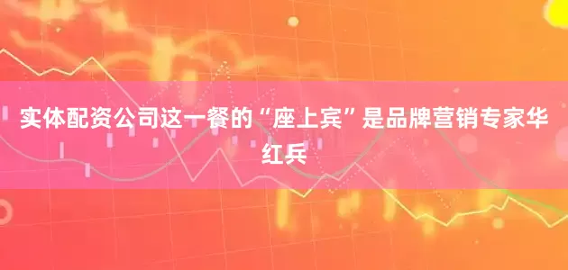 实体配资公司这一餐的“座上宾”是品牌营销专家华红兵