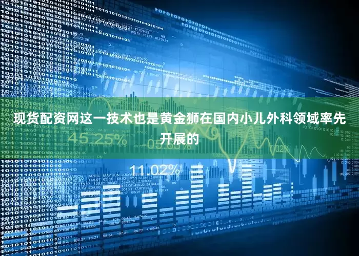 现货配资网这一技术也是黄金狮在国内小儿外科领域率先开展的