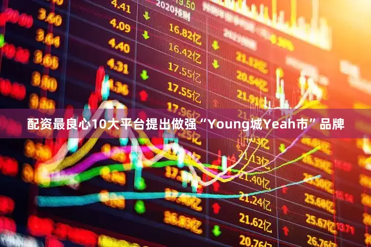 配资最良心10大平台提出做强“Young城Yeah市”品牌