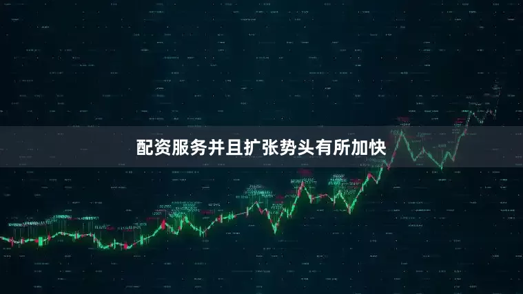 配资服务并且扩张势头有所加快