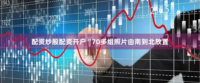 配资炒股配资开户“70多组照片由南到北放置