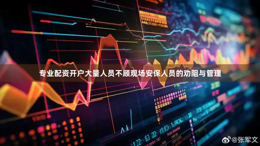 专业配资开户大量人员不顾观场安保人员的劝阻与管理