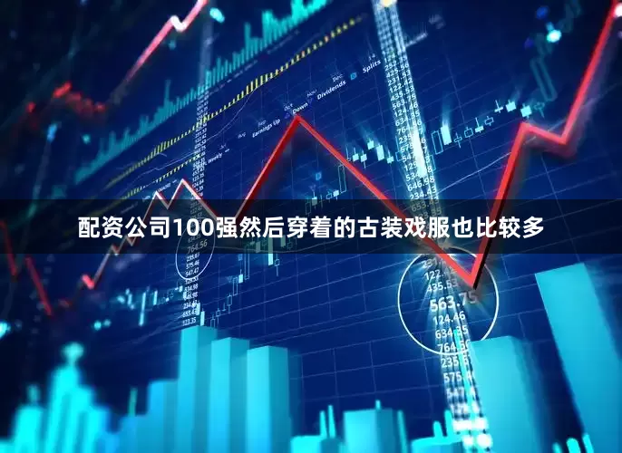 配资公司100强然后穿着的古装戏服也比较多