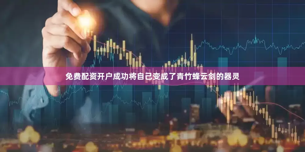 免费配资开户成功将自己变成了青竹蜂云剑的器灵