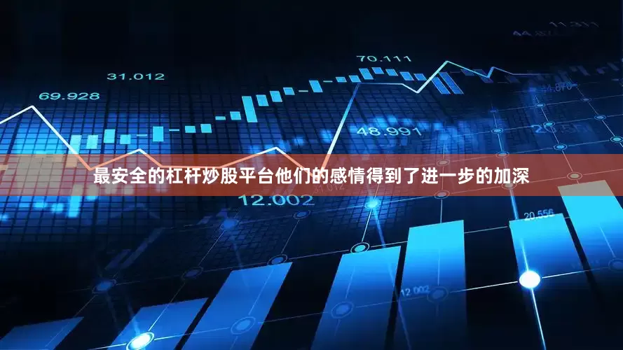 最安全的杠杆炒股平台他们的感情得到了进一步的加深