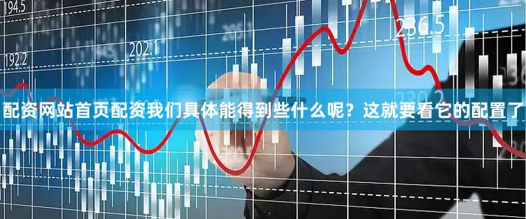 配资网站首页配资我们具体能得到些什么呢？这就要看它的配置了