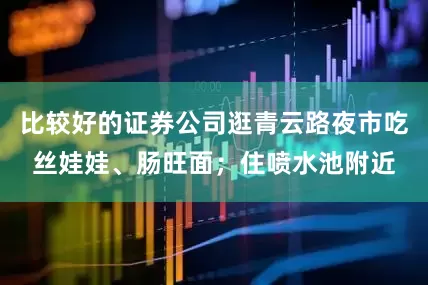 比较好的证券公司逛青云路夜市吃丝娃娃、肠旺面；住喷水池附近