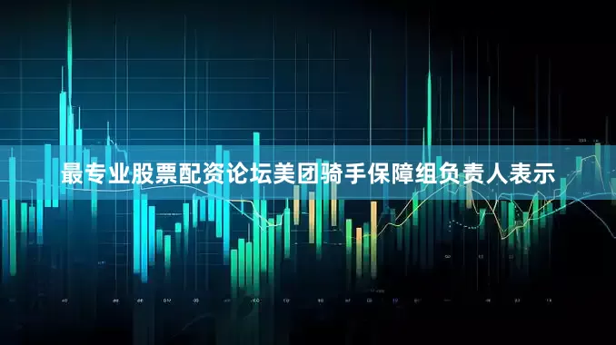 最专业股票配资论坛美团骑手保障组负责人表示