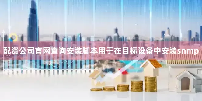 配资公司官网查询安装脚本用于在目标设备中安装snmp