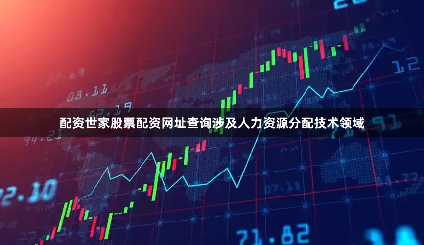 配资世家股票配资网址查询涉及人力资源分配技术领域