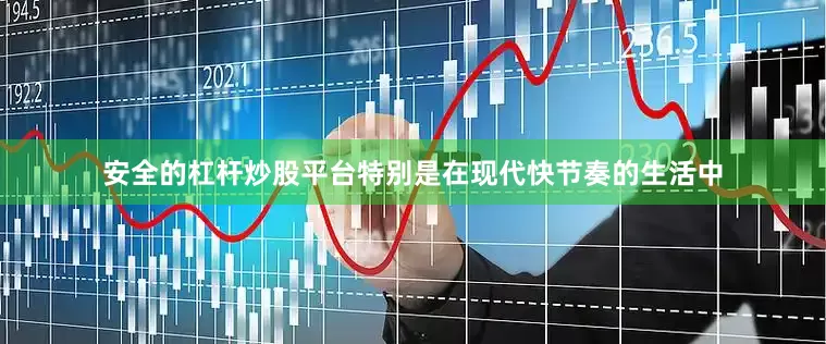 安全的杠杆炒股平台特别是在现代快节奏的生活中
