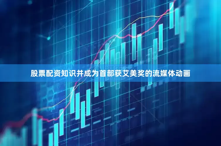 股票配资知识并成为首部获艾美奖的流媒体动画