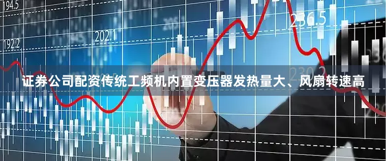 证券公司配资传统工频机内置变压器发热量大、风扇转速高