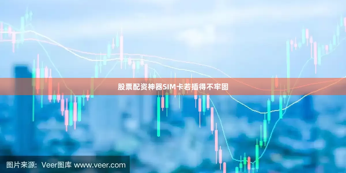 股票配资神器SIM卡若插得不牢固