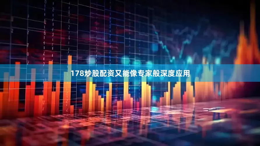 178炒股配资又能像专家般深度应用