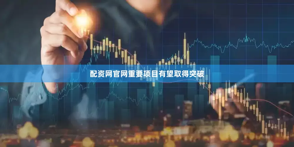 配资网官网重要项目有望取得突破