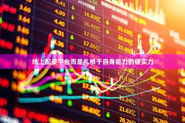 线上配资平台而是扎根于自身能力的硬实力