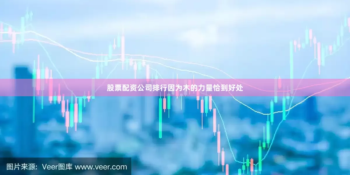 股票配资公司排行因为木的力量恰到好处