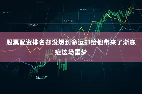 股票配资排名却没想到命运却给他带来了渐冻症这场噩梦