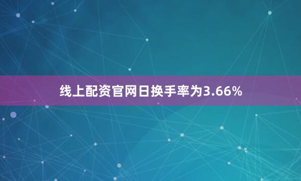 线上配资官网日换手率为3.66%