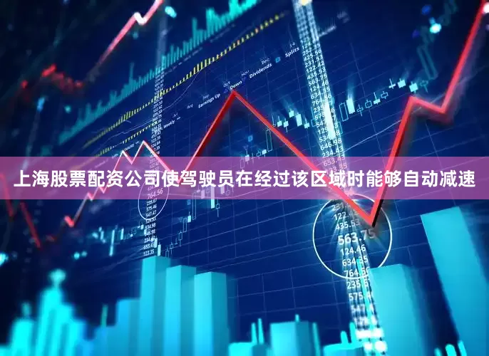 上海股票配资公司使驾驶员在经过该区域时能够自动减速