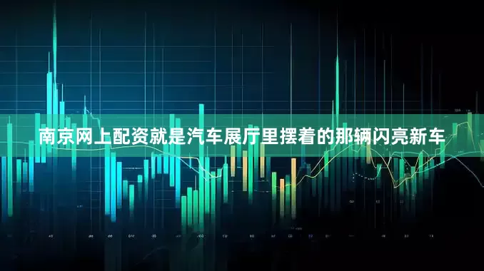 南京网上配资就是汽车展厅里摆着的那辆闪亮新车