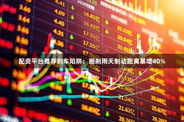 配资平台推荐刹车陷阱：圈刹雨天制动距离暴增40%