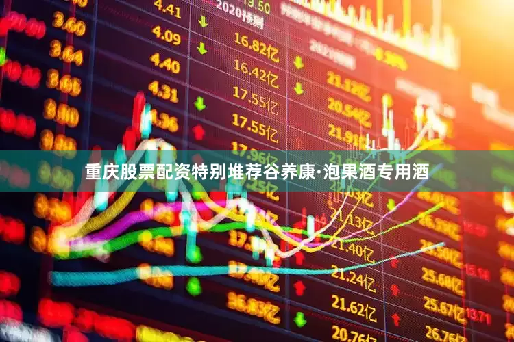 重庆股票配资特别堆荐谷养康·泡果酒专用酒