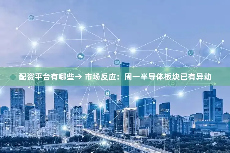 配资平台有哪些→ 市场反应：周一半导体板块已有异动