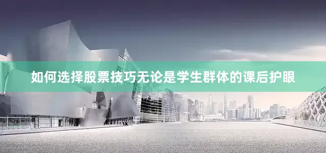 如何选择股票技巧无论是学生群体的课后护眼