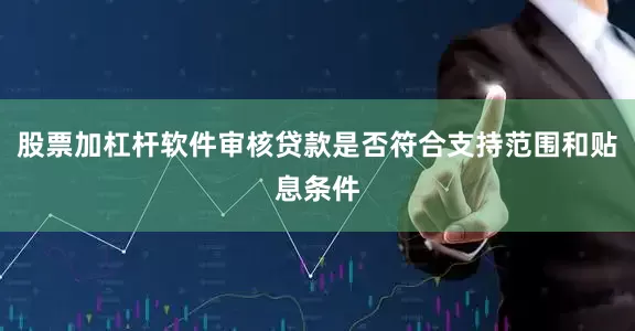 股票加杠杆软件审核贷款是否符合支持范围和贴息条件