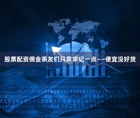 股票配资佣金茶友们只需牢记一点——便宜没好货