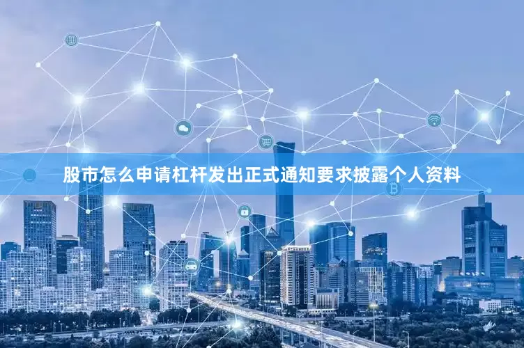 股市怎么申请杠杆发出正式通知要求披露个人资料