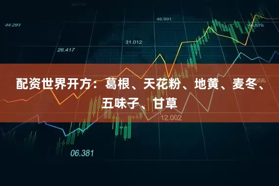 配资世界开方：葛根、天花粉、地黄、麦冬、五味子、甘草