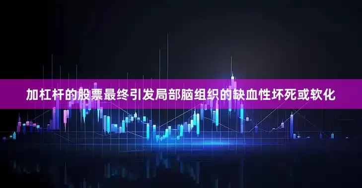 加杠杆的股票最终引发局部脑组织的缺血性坏死或软化