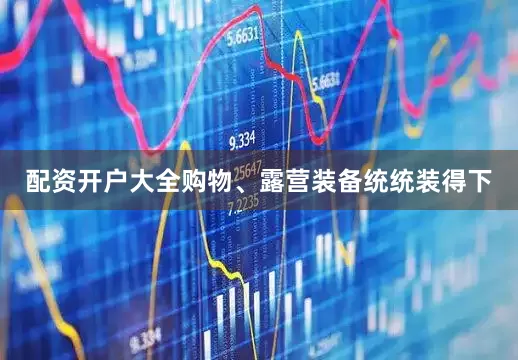 配资开户大全购物、露营装备统统装得下