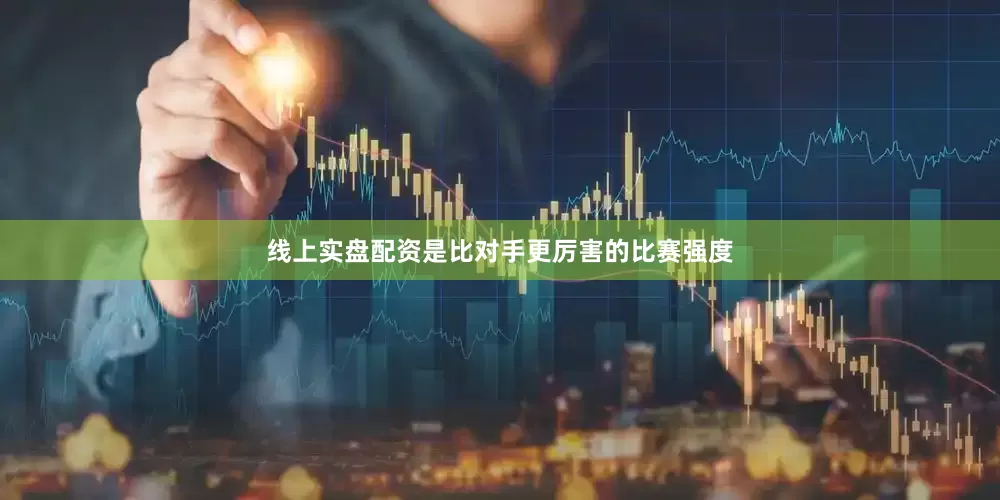 线上实盘配资是比对手更厉害的比赛强度