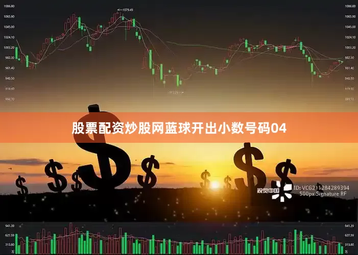 股票配资炒股网蓝球开出小数号码04