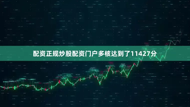 配资正规炒股配资门户多核达到了11427分
