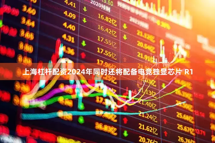 上海杠杆配资2024年同时还将配备电竞独显芯片 R1