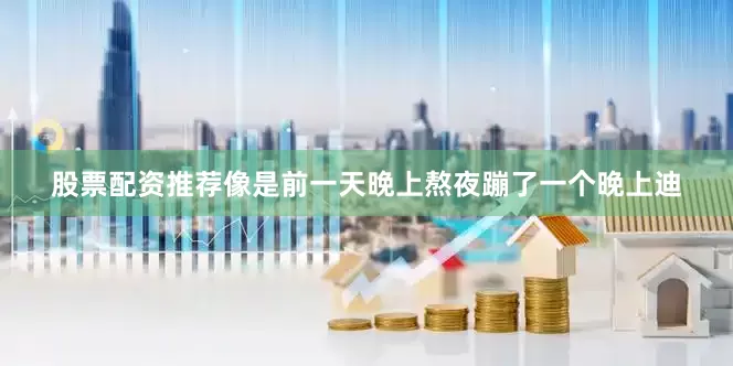 股票配资推荐像是前一天晚上熬夜蹦了一个晚上迪