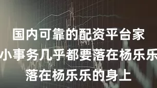 国内可靠的配资平台家里的大小事务几乎都要落在杨乐乐的身上
