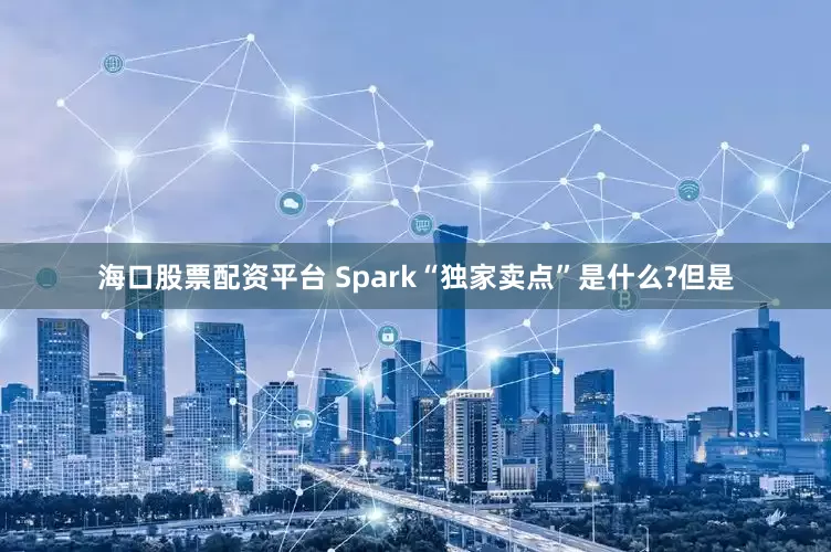 海口股票配资平台 Spark“独家卖点”是什么?但是